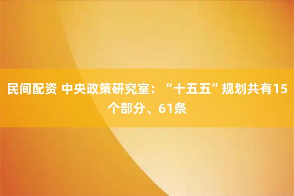 民间配资 中央政策研究室：“十五五”规划共有15个部分、61条