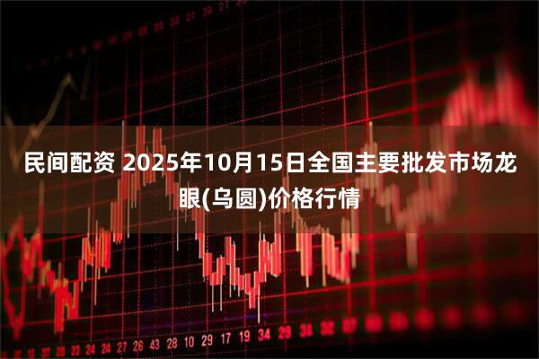 民间配资 2025年10月15日全国主要批发市场龙眼(乌圆)价格行情