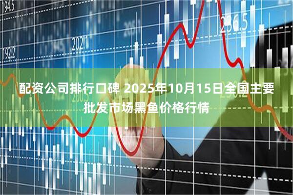 配资公司排行口碑 2025年10月15日全国主要批发市场黑鱼价格行情