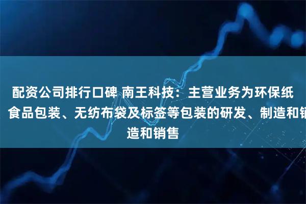 配资公司排行口碑 南王科技：主营业务为环保纸袋、食品包装、无纺布袋及标签等包装的研发、制造和销售