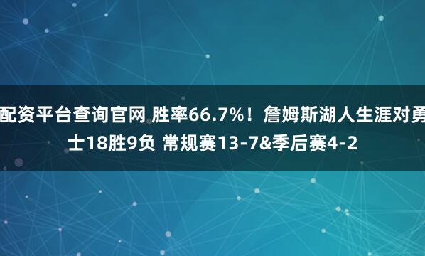 配资平台查询官网 胜率66.7%！詹姆斯湖人生涯对勇士18胜9负 常规赛13-7&季后赛4-2